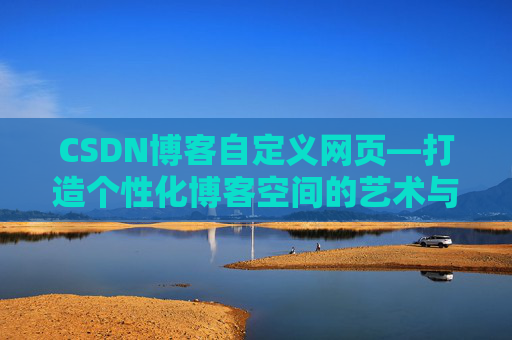 CSDN博客自定义网页—打造个性化博客空间的艺术与技巧